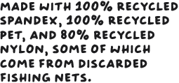 Made with 100% recycled spandex, 100% recycled PET, and 80% recycled nylon, some of which comes from discarded fishing nets.